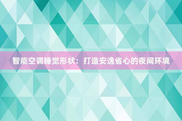 智能空调睡觉形状：打造安逸省心的夜间环境