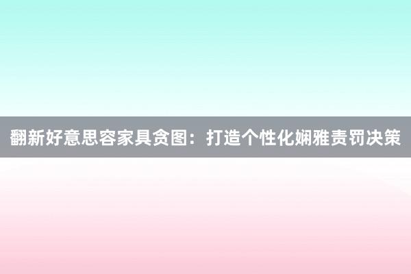 翻新好意思容家具贪图：打造个性化娴雅责罚决策