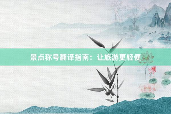 景点称号翻译指南：让旅游更轻便